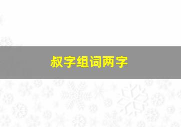 叔字组词两字