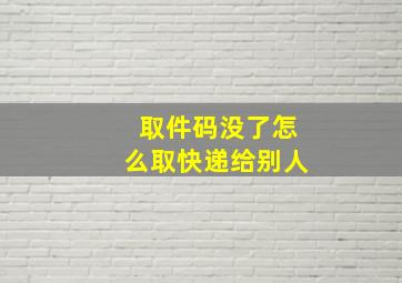 取件码没了怎么取快递给别人