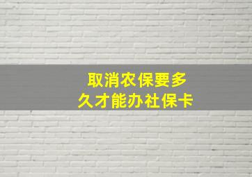 取消农保要多久才能办社保卡