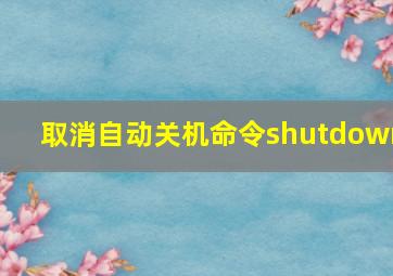 取消自动关机命令shutdown