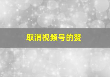 取消视频号的赞