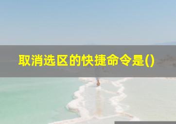 取消选区的快捷命令是()