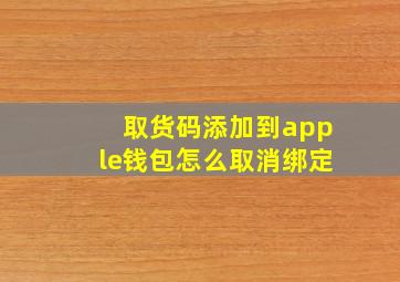 取货码添加到apple钱包怎么取消绑定