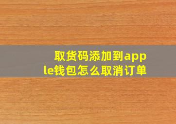 取货码添加到apple钱包怎么取消订单