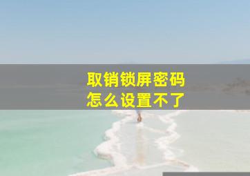 取销锁屏密码怎么设置不了