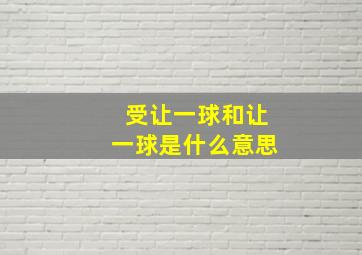 受让一球和让一球是什么意思