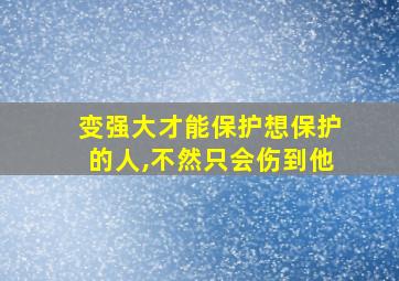 变强大才能保护想保护的人,不然只会伤到他