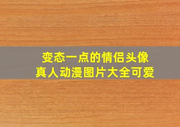 变态一点的情侣头像真人动漫图片大全可爱