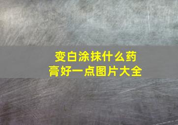 变白涂抹什么药膏好一点图片大全