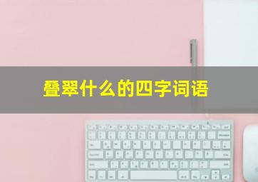 叠翠什么的四字词语