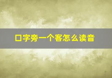 口字旁一个客怎么读音