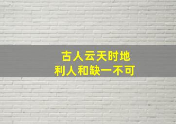 古人云天时地利人和缺一不可