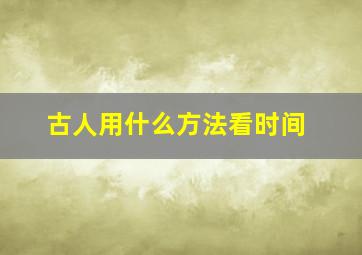 古人用什么方法看时间