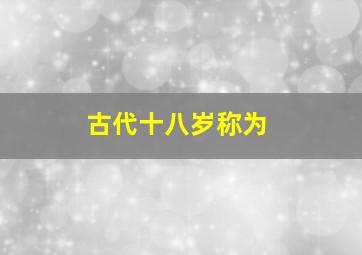 古代十八岁称为