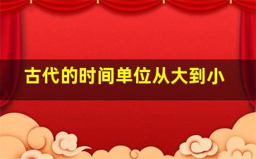 古代的时间单位从大到小