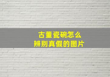 古董瓷碗怎么辨别真假的图片