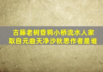 古藤老树昏鸦小桥流水人家取自元曲天净沙秋思作者是谁