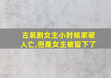 古装剧女主小时候家破人亡,但是女主被留下了