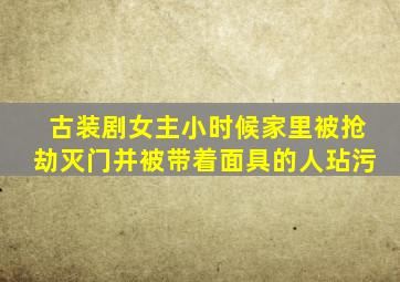 古装剧女主小时候家里被抢劫灭门并被带着面具的人玷污