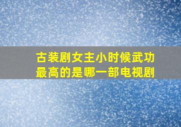 古装剧女主小时候武功最高的是哪一部电视剧