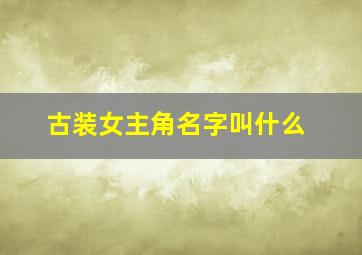 古装女主角名字叫什么