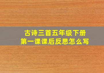 古诗三首五年级下册第一课课后反思怎么写