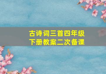 古诗词三首四年级下册教案二次备课