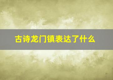 古诗龙门镇表达了什么