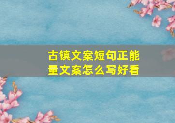 古镇文案短句正能量文案怎么写好看