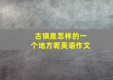 古镇是怎样的一个地方呢英语作文