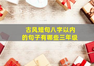 古风短句八字以内的句子有哪些三年级