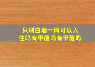 只刷白墙一周可以入住吗有甲醛吗有甲醛吗