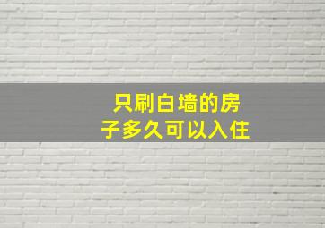 只刷白墙的房子多久可以入住