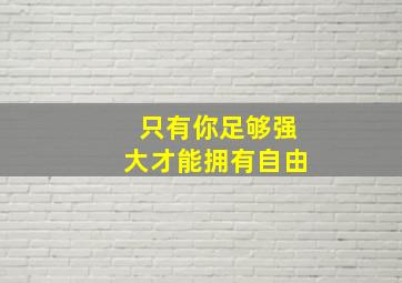 只有你足够强大才能拥有自由