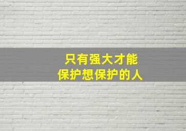 只有强大才能保护想保护的人