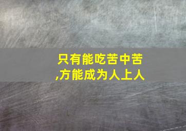 只有能吃苦中苦,方能成为人上人