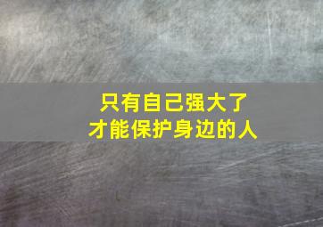 只有自己强大了才能保护身边的人