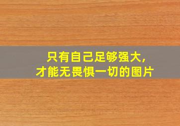 只有自己足够强大,才能无畏惧一切的图片