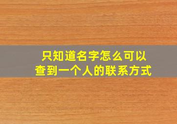 只知道名字怎么可以查到一个人的联系方式