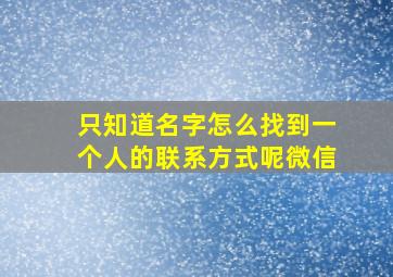 只知道名字怎么找到一个人的联系方式呢微信