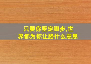 只要你坚定脚步,世界都为你让路什么意思