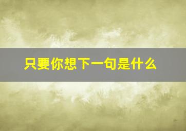 只要你想下一句是什么