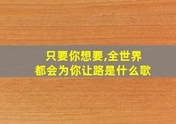 只要你想要,全世界都会为你让路是什么歌