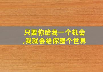 只要你给我一个机会,我就会给你整个世界