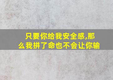 只要你给我安全感,那么我拼了命也不会让你输