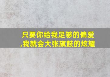 只要你给我足够的偏爱,我就会大张旗鼓的炫耀