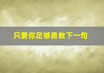 只要你足够勇敢下一句