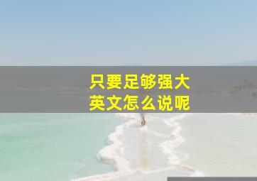 只要足够强大英文怎么说呢