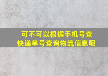 可不可以根据手机号查快递单号查询物流信息呢