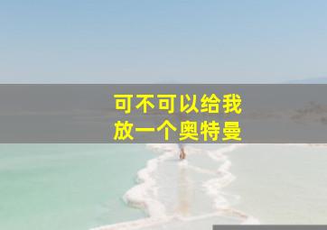 可不可以给我放一个奥特曼